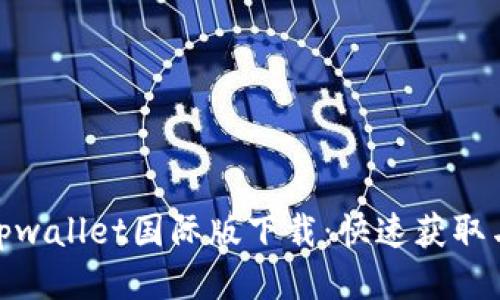bianjiaotpwallet国际版下载：快速获取与使用指南