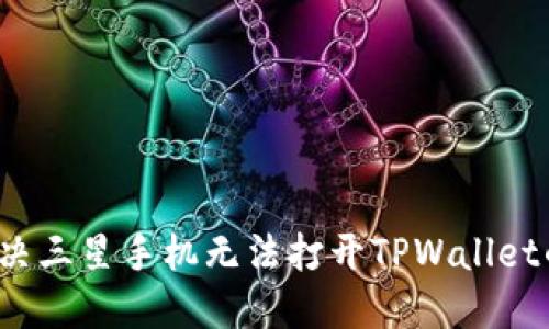 如何解决三星手机无法打开TPWallet的问题？
