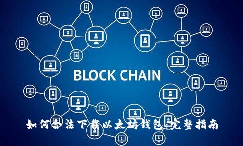 如何合法下载以太坊钱包：完整指南