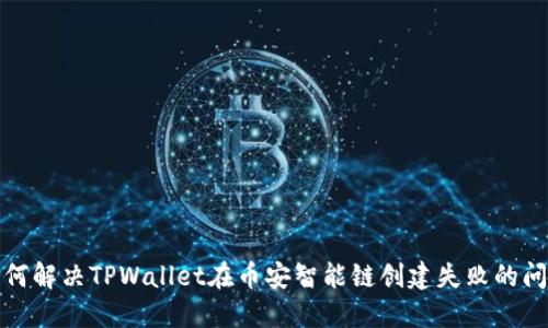 如何解决TPWallet在币安智能链创建失败的问题