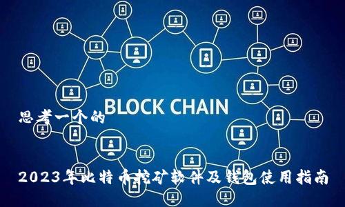 思考一个的


2023年比特币挖矿软件及钱包使用指南